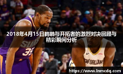2018年4月15日鹈鹕与开拓者的激烈对决回顾与精彩瞬间分析