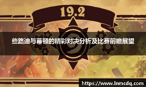 些路迪与幕顿的精彩对决分析及比赛前瞻展望