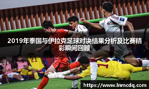 2019年泰国与伊拉克足球对决结果分析及比赛精彩瞬间回顾