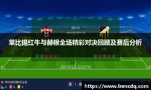 莱比锡红牛与赫根全场精彩对决回顾及赛后分析