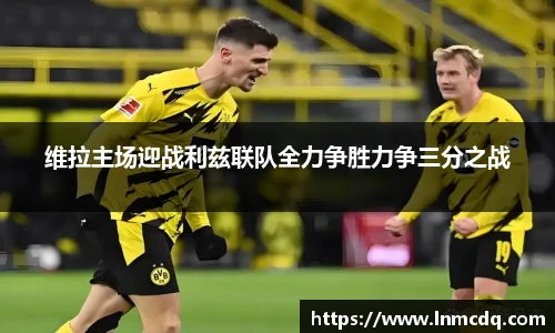 维拉主场迎战利兹联队全力争胜力争三分之战