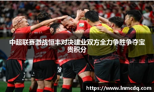 中超联赛激战恒丰对决建业双方全力争胜争夺宝贵积分