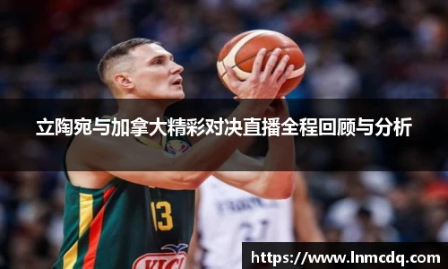 立陶宛与加拿大精彩对决直播全程回顾与分析