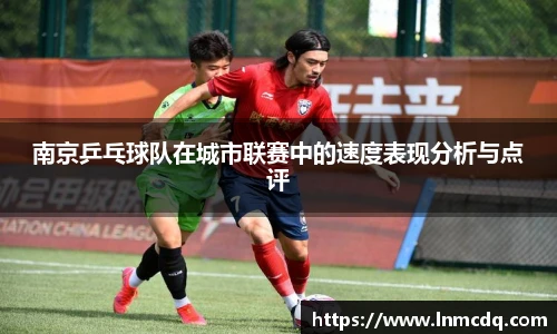 南京乒乓球队在城市联赛中的速度表现分析与点评