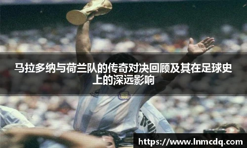 马拉多纳与荷兰队的传奇对决回顾及其在足球史上的深远影响