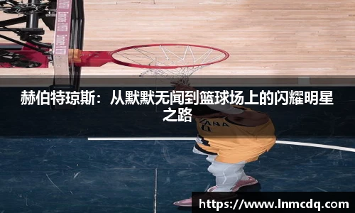 赫伯特琼斯：从默默无闻到篮球场上的闪耀明星之路